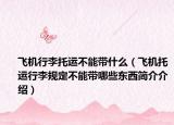 飞机行李托运不能带什么（飞机托运行李规定不能带哪些东西简介介绍）