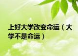 上好大学改变命运（大学不是命运）
