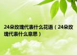24朵玫瑰代表什么花语（24朵玫瑰代表什么意思）