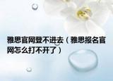 雅思官网登不进去（雅思报名官网怎么打不开了）