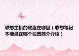 联想主机的硬盘在哪里（联想笔记本硬盘在哪个位置简介介绍）