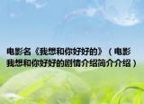 电影名《我想和你好好的》（电影我想和你好好的剧情介绍简介介绍）