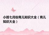 小班七月份育儿知识大全（育儿知识大全）