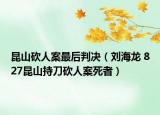 昆山砍人案最后判决（刘海龙 827昆山持刀砍人案死者）