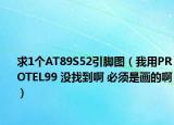 求1个AT89S52引脚图（我用PROTEL99 没找到啊 必须是画的啊）