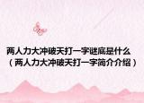 两人力大冲破天打一字谜底是什么（两人力大冲破天打一字简介介绍）
