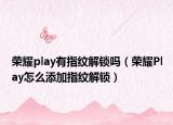 荣耀play有指纹解锁吗（荣耀Play怎么添加指纹解锁）