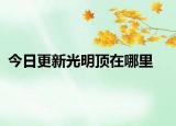 今日更新光明顶在哪里