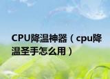 CPU降温神器（cpu降温圣手怎么用）