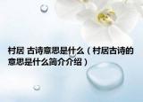 村居 古诗意思是什么（村居古诗的意思是什么简介介绍）