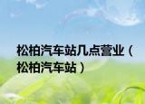 松柏汽车站几点营业（松柏汽车站）
