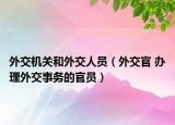 外交机关和外交人员（外交官 办理外交事务的官员）
