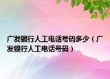 广发银行人工电话号码多少（广发银行人工电话号码）