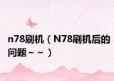 n78刷机（N78刷机后的问题～～）