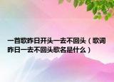 一首歌昨日开头一去不回头（歌词昨日一去不回头歌名是什么）