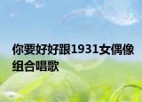 你要好好跟1931女偶像组合唱歌