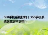 360手机系统好吗（360手机系统到底好不好用）