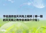 李伯清参加天天向上视频（哪一期的天天向上有李伯清简介介绍）