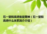 石一坚和高进谁是赌神（石一坚和高进什么关系简介介绍）