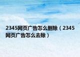 2345网页广告怎么删除（2345网页广告怎么去除）
