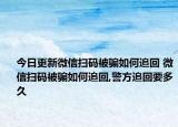 今日更新微信扫码被骗如何追回 微信扫码被骗如何追回,警方追回要多久