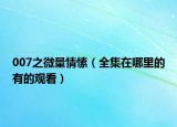 007之微量情愫（全集在哪里的有的观看）