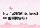 htc（g3能刷htc hero200 的刷机包吗）