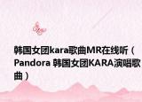 韩国女团kara歌曲MR在线听（Pandora 韩国女团KARA演唱歌曲）