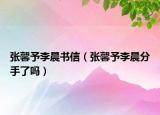 张馨予李晨书信（张馨予李晨分手了吗）
