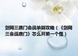 剑网三唐门会战单刷攻略（《剑网三会战唐门》怎么开第一个怪）