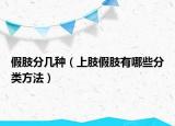 假肢分几种（上肢假肢有哪些分类方法）