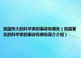 我国伟大的科学家的事迹有哪些（我国著名的科学家的事迹有哪些简介介绍）