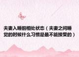 夫妻入睡前相处状态（夫妻之间睡觉的时候什么习惯是最不能接受的）