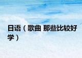 日语（歌曲 那些比较好学）