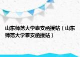 山东师范大学泰安函授站（山东师范大学泰安函授站）