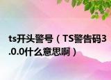 ts开头警号（TS警告码3.0.0什么意思啊）