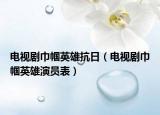 电视剧巾帼英雄抗日（电视剧巾帼英雄演员表）