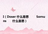 I（Doser 什么意思 　　 Somuns　　什么意思）