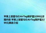 苹果上架爱马仕AirTag保护套3299元详细内容 苹果上架爱马仕AirTag保护套3299元具体介绍