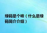 绿码是个啥（什么是绿码简介介绍）