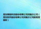 用友网络科技股份有限公司河南分公司（用友软件股份有限公司河南分公司的常用简称）