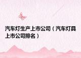 汽车灯生产上市公司（汽车灯具上市公司排名）