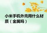 小米手机外壳用什么材质（金属吗）
