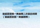 谁能百里挑一黄璐第二次表白刘硕（谁能百里挑一黄璐微博）
