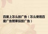 百度上怎么放广告（怎么使用百度广告管家投放广告）