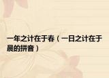 一年之计在于春（一日之计在于晨的拼音）