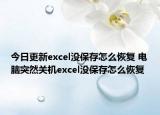 今日更新excel没保存怎么恢复 电脑突然关机excel没保存怎么恢复