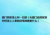 厦门同安顶上村一日游（从厦门去同安顶村村顶上人家的自驾线路是什么）
