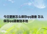 今日更新怎么保存qq语音 怎么保存qq语音到本地