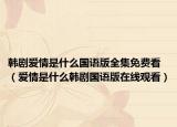 韩剧爱情是什么国语版全集免费看（爱情是什么韩剧国语版在线观看）